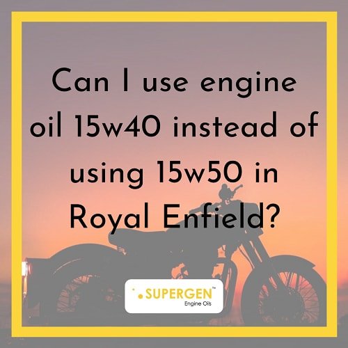 CAN I USE ENGINE OIL 15W40 INSTEAD OF USING 15W50 IN ROYAL ENFIELD