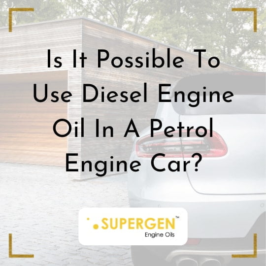 Is It Possible To Use Diesel Engine Oil In A Petrol Engine Car